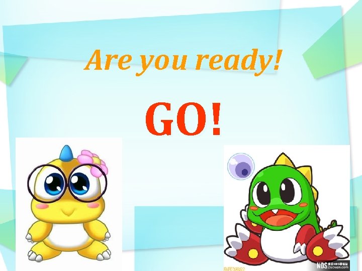 Are you ready! GO! 