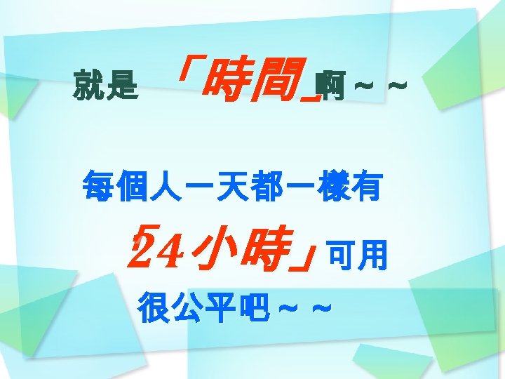 就是 「時間」 啊～～ 每個人一天都一樣有 「 小時」 24 可用 很公平吧～～ 