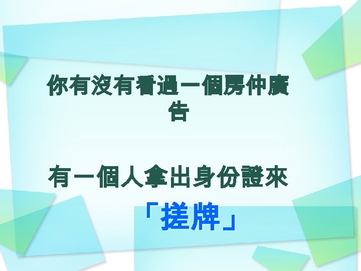 你有沒有看過一個房仲廣 告 有一個人拿出身份證來 「搓牌」 