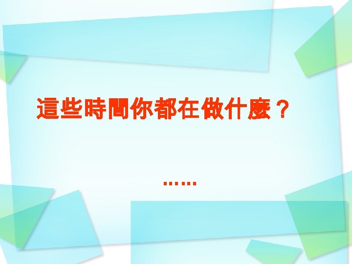 這些時間你都在做什麼？ …… 