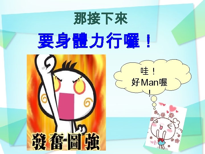 那接下來 要身體力行囉！ 哇！ 好 Man喔 ！ 