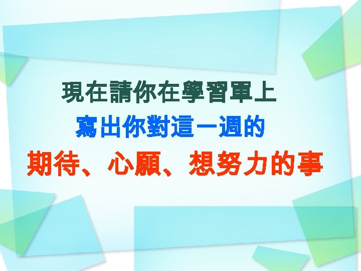 現在請你在學習單上 寫出你對這一週的 期待、心願、想努力的事 