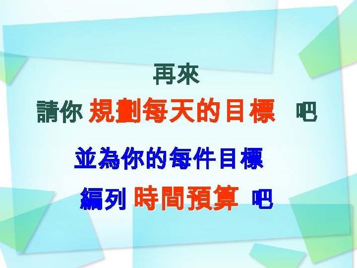 再來 請你 規劃每天的目標 吧 並為你的每件目標 編列 時間預算 吧 