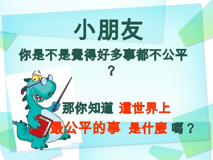 小朋友 你是不是覺得好多事都不公平 ？ 那你知道 這世界上 最公平的事 是什麼 嗎？ 