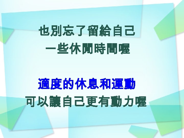 也別忘了留給自己 一些休閒時間喔 適度的休息和運動 可以讓自己更有動力喔 