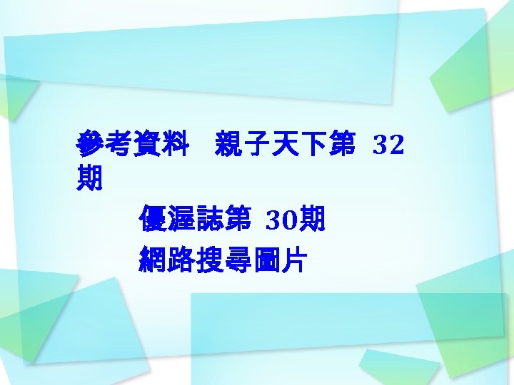 參考資料 親子天下第 32 期 優渥誌第 30期 網路搜尋圖片 