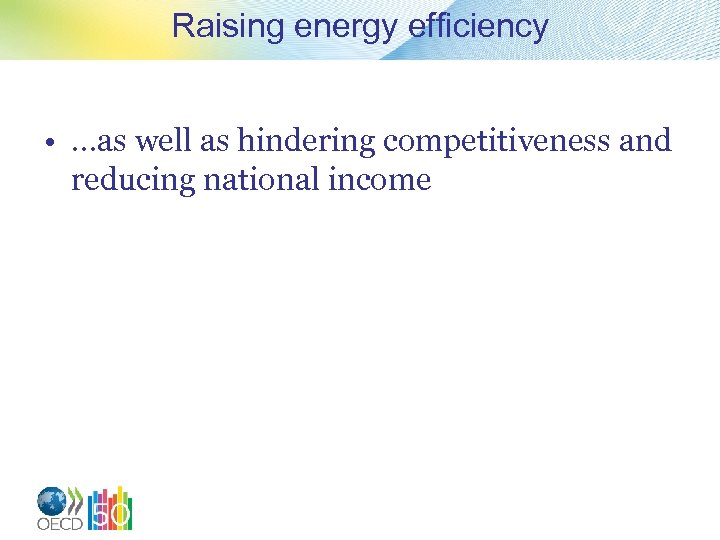 Raising energy efficiency • …as well as hindering competitiveness and reducing national income 