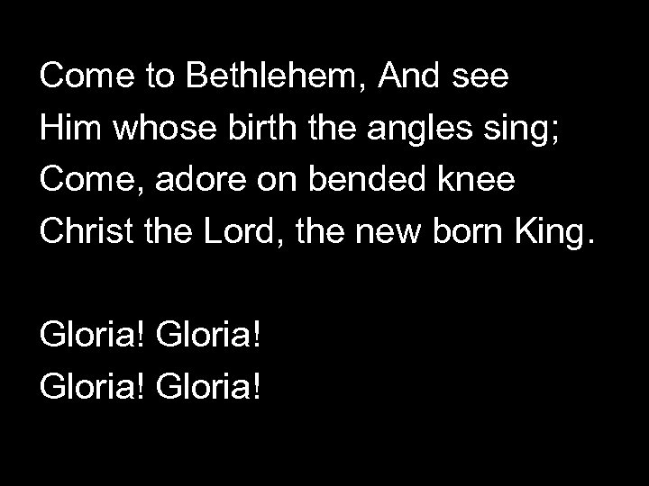 Come to Bethlehem, And see Him whose birth the angles sing; Come, adore on