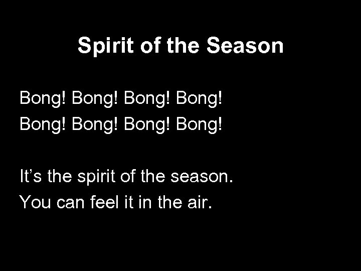 Spirit of the Season Bong! Bong! It’s the spirit of the season. You can