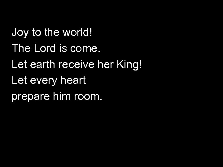 Joy to the world! The Lord is come. Let earth receive her King! Let