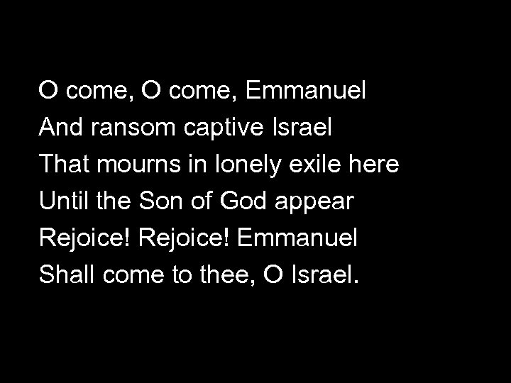 O come, Emmanuel And ransom captive Israel That mourns in lonely exile here Until