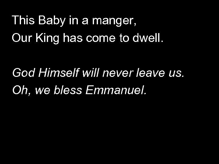 This Baby in a manger, Our King has come to dwell. God Himself will