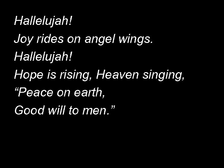 Hallelujah! Joy rides on angel wings. Hallelujah! Hope is rising, Heaven singing, “Peace on