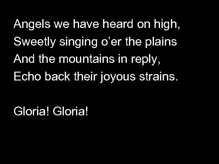 Angels we have heard on high, Sweetly singing o’er the plains And the mountains