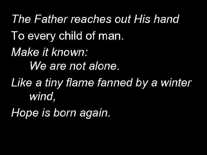 The Father reaches out His hand To every child of man. Make it known: