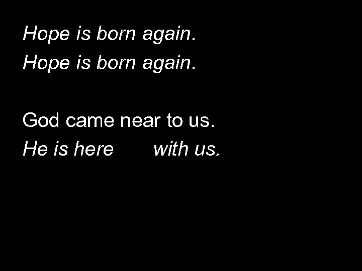 Hope is born again. God came near to us. He is here with us.