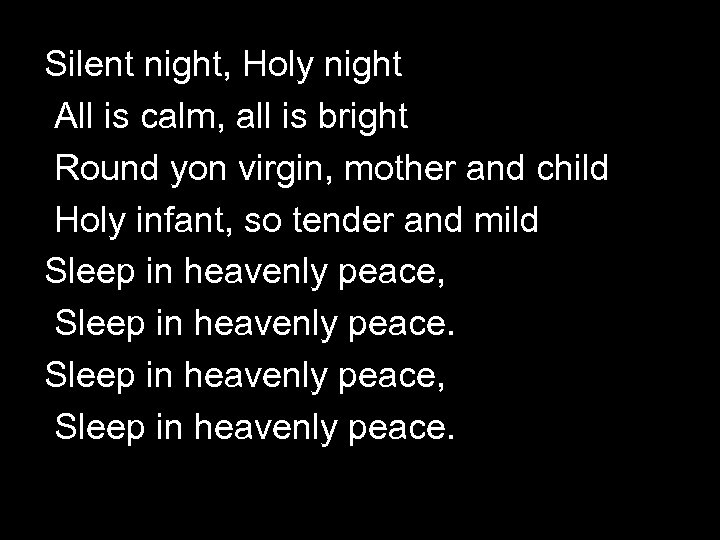Silent night, Holy night All is calm, all is bright Round yon virgin, mother