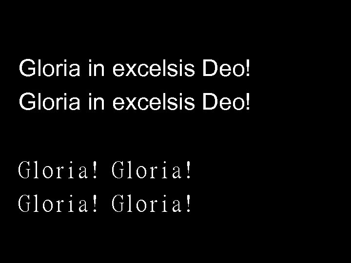 Gloria in excelsis Deo! Gloria! 