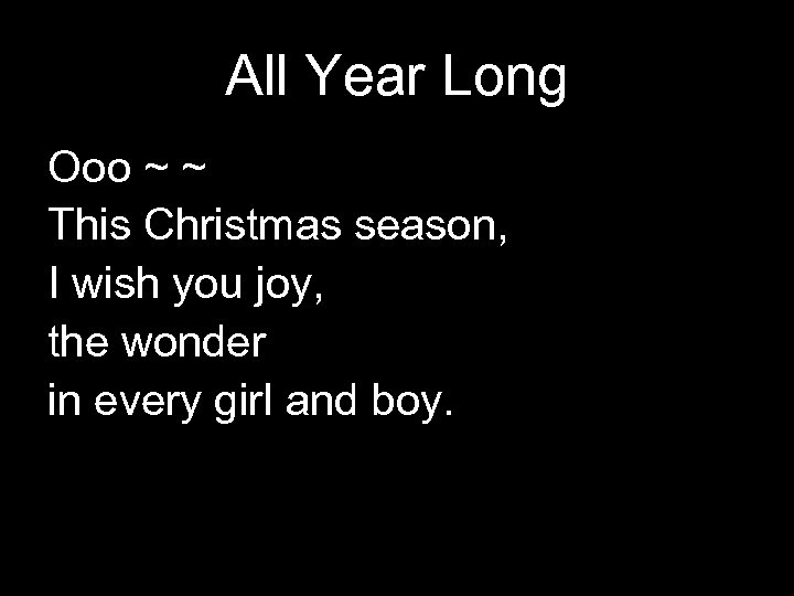 All Year Long Ooo ~ ~ This Christmas season, I wish you joy, the