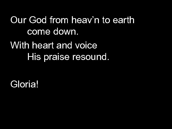 Our God from heav’n to earth come down. With heart and voice His praise