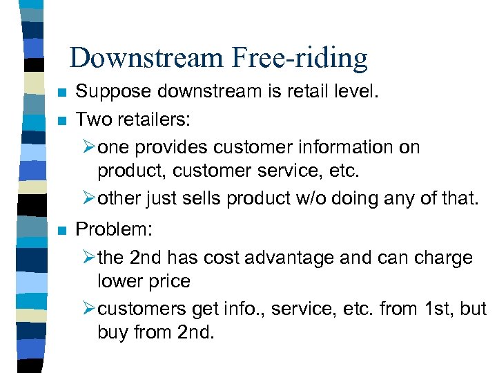 Downstream Free-riding n n n Suppose downstream is retail level. Two retailers: Øone provides