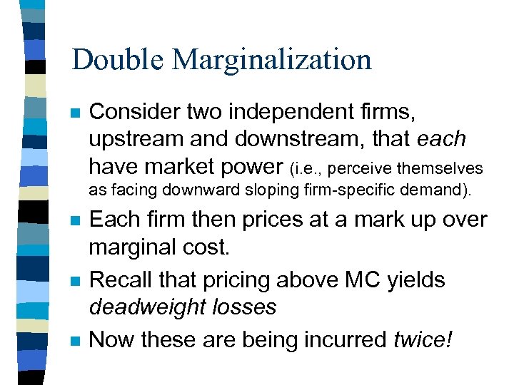 Double Marginalization n Consider two independent firms, upstream and downstream, that each have market