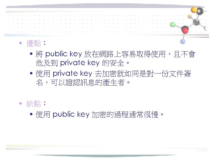  • 優點： • 將 public key 放在網路上容易取得使用，且不會 危及到 private key 的安全。 • 使用
