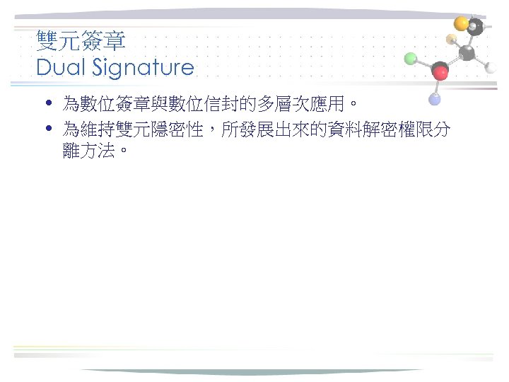 雙元簽章 Dual Signature • 為數位簽章與數位信封的多層次應用。 • 為維持雙元隱密性，所發展出來的資料解密權限分 離方法。 
