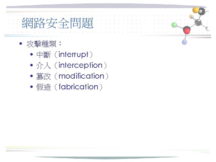 網路安全問題 • 攻擊種類： • 中斷（interrupt） • 介入（interception） • 篡改（modification） • 假造（fabrication） 