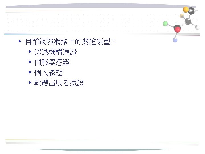  • 目前網際網路上的憑證類型： • 認識機構憑證 • 伺服器憑證 • 個人憑證 • 軟體出版者憑證 
