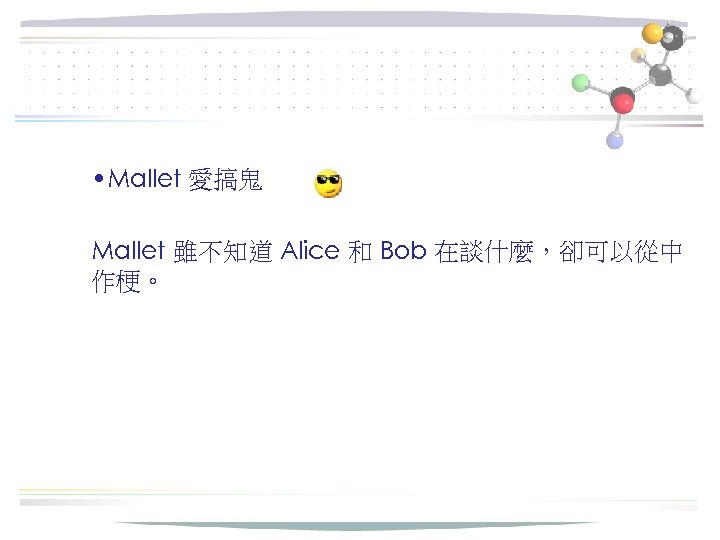  • Mallet 愛搞鬼 Mallet 雖不知道 Alice 和 Bob 在談什麼，卻可以從中 作梗。 