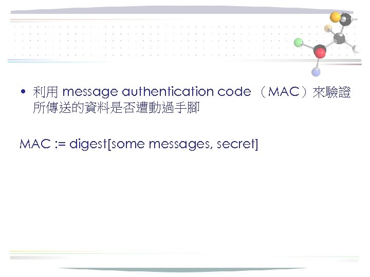  • 利用 message authentication code （MAC）來驗證 所傳送的資料是否遭動過手腳 MAC : = digest[some messages, secret]
