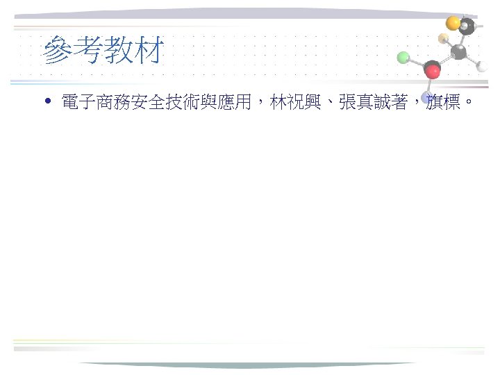參考教材 • 電子商務安全技術與應用，林祝興、張真誠著，旗標。 