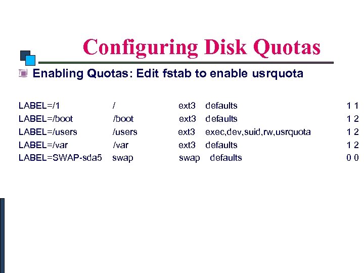 Linux System Administration Configuring Disk Quotas Enabling Quotas: Edit fstab to enable usrquota LABEL=/1