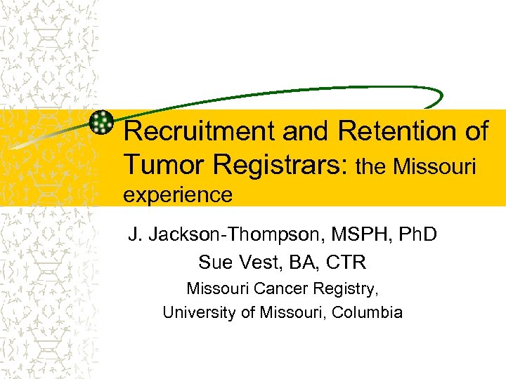 Recruitment and Retention of Tumor Registrars: the Missouri experience J. Jackson-Thompson, MSPH, Ph. D