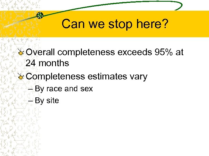 Can we stop here? Overall completeness exceeds 95% at 24 months Completeness estimates vary