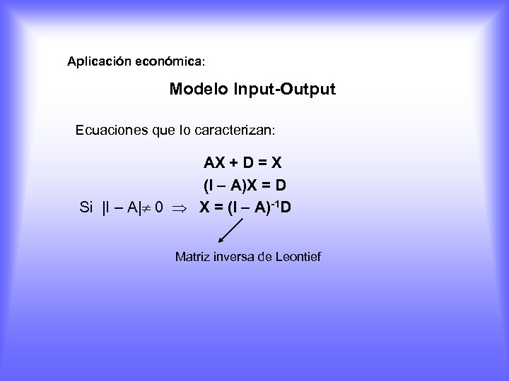 Aplicación económica: Modelo Input-Output Ecuaciones que lo caracterizan: AX + D = X (I