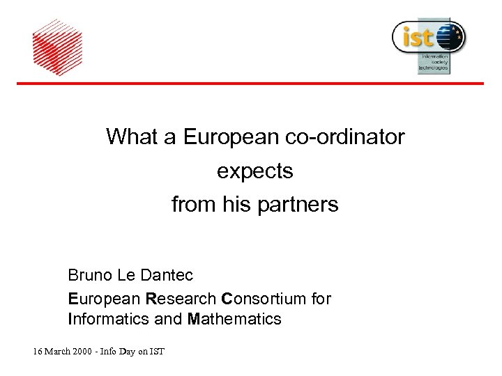 What a European co-ordinator expects from his partners Bruno Le Dantec European Research Consortium
