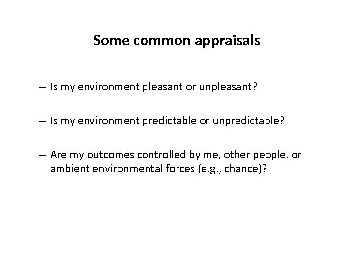 Some common appraisals – Is my environment pleasant or unpleasant? – Is my environment