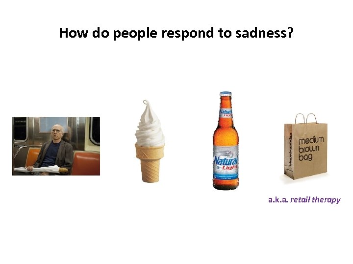 How do people respond to sadness? a. k. a. retail therapy 