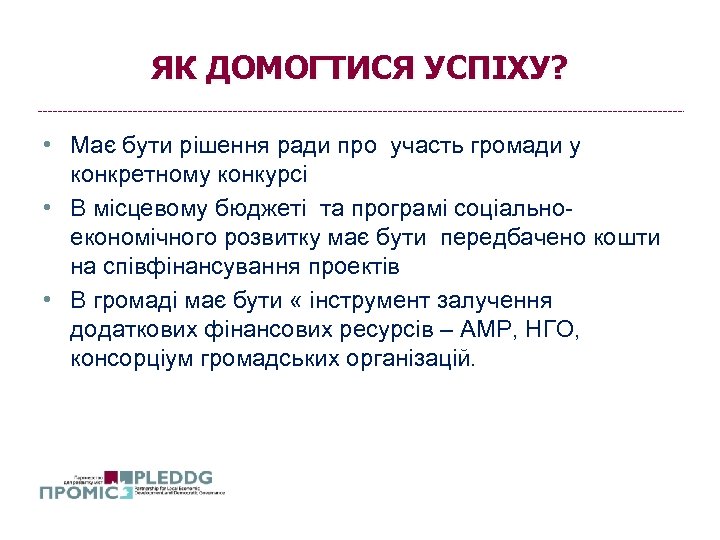 ЯК ДОМОГТИСЯ УСПІХУ? • Має бути рішення ради про участь громади у конкретному конкурсі