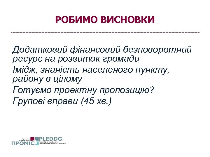 РОБИМО ВИСНОВКИ Додатковий фінансовий безповоротний ресурс на розвиток громади Імідж, знаність населеного пункту, району