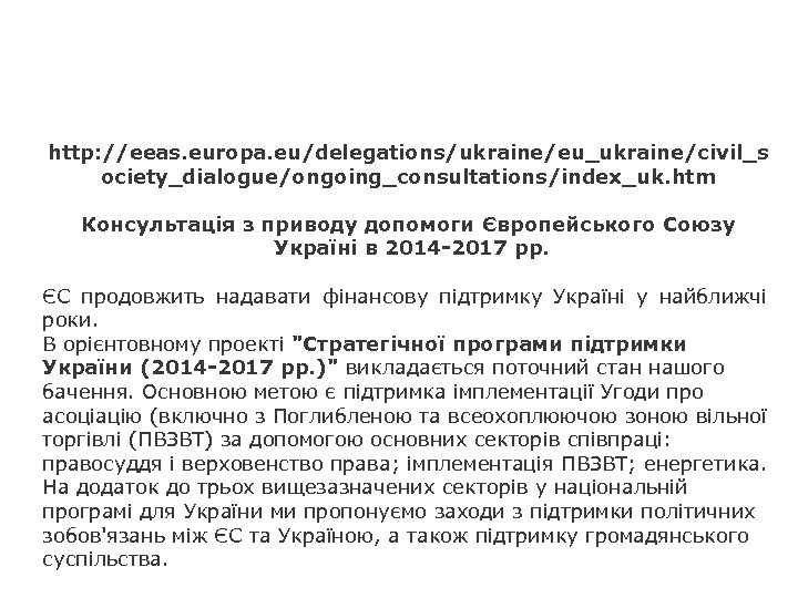 http: //eeas. europa. eu/delegations/ukraine/eu_ukraine/civil_s ociety_dialogue/ongoing_consultations/index_uk. htm Консультація з приводу допомоги Європейського Союзу Україні в