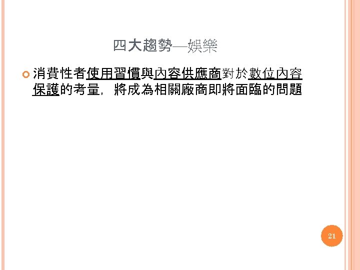 四大趨勢—娛樂 消費性者使用習慣與內容供應商對於數位內容 保護的考量，將成為相關廠商即將面臨的問題 21 