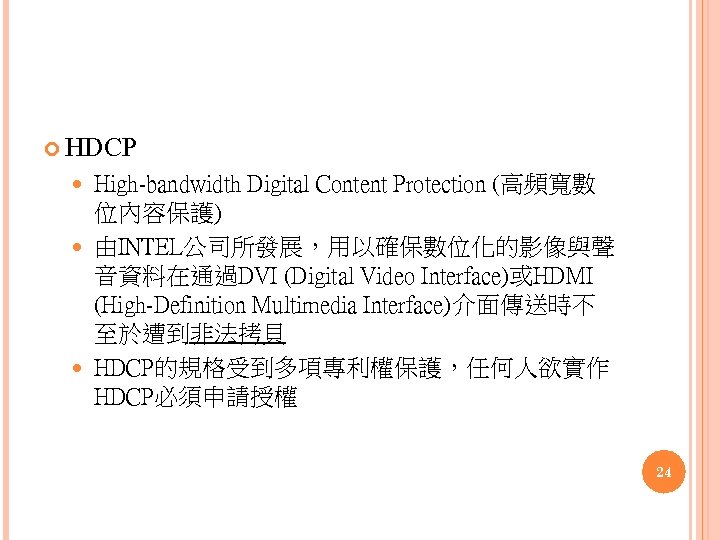  HDCP High-bandwidth Digital Content Protection (高頻寬數 位內容保護) 由INTEL公司所發展，用以確保數位化的影像與聲 音資料在通過DVI (Digital Video Interface)或HDMI (High-Definition