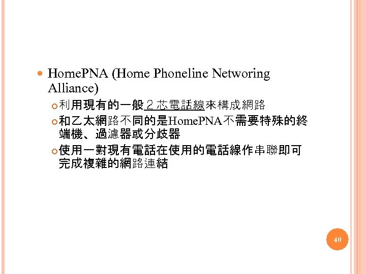  Home. PNA (Home Phoneline Networing Alliance) 利用現有的一般２芯電話線來構成網路 和乙太網路不同的是Home. PNA不需要特殊的終 端機、過濾器或分歧器 使用一對現有電話在使用的電話線作串聯即可 完成複雜的網路連結 40