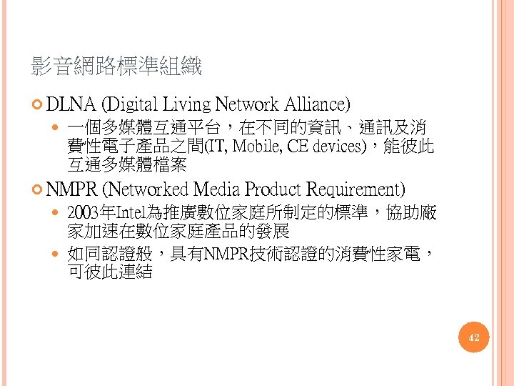 影音網路標準組織 DLNA (Digital Living Network Alliance) 一個多媒體互通平台，在不同的資訊、通訊及消 費性電子產品之間(IT, Mobile, CE devices)，能彼此 互通多媒體檔案 NMPR (Networked