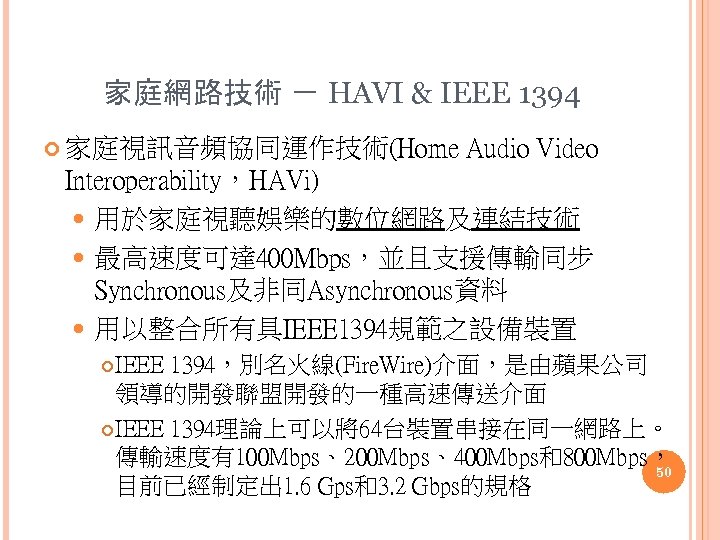 家庭網路技術 － HAVI & IEEE 1394 家庭視訊音頻協同運作技術(Home Audio Video Interoperability，HAVi) 用於家庭視聽娛樂的數位網路及連結技術 最高速度可達 400 Mbps，並且支援傳輸同步