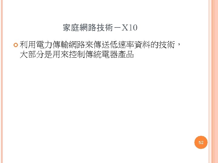 家庭網路技術－X 10 利用電力傳輸網路來傳送低速率資料的技術， 大部分是用來控制傳統電器產品 52 