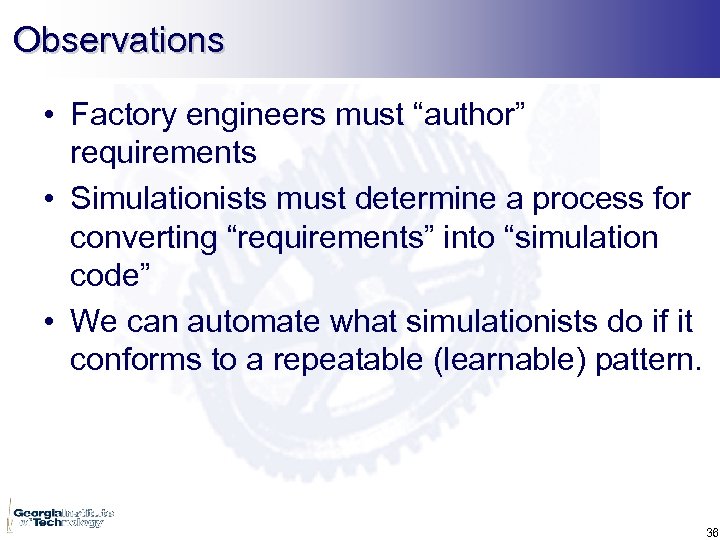 Observations • Factory engineers must “author” requirements • Simulationists must determine a process for